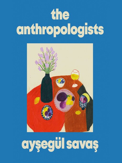 Title details for The Anthropologists by Aysegül Savas - Available